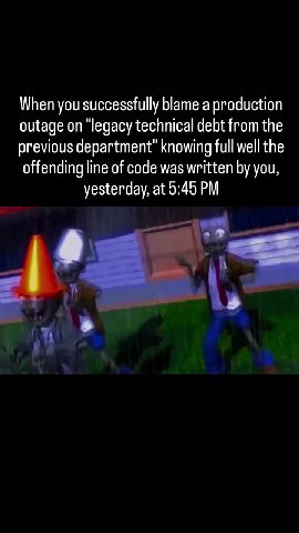 When you successfully blame a production outage on “legacy technical debt from the previous department” knowing full well the offending line of code was written by you,