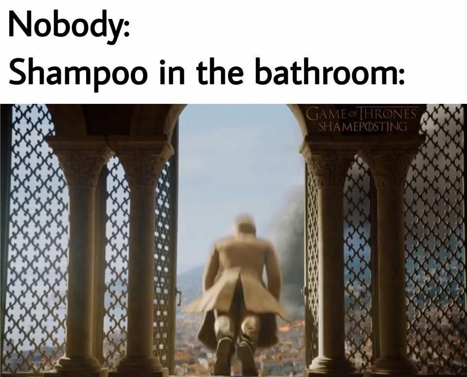 Nobody: Shampoo in the bathroom:
