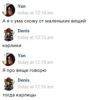 9 Уап А ума схожу от маленьких вещей Denis карлики у: Уап Я про вещи говорю Denis тогда карлицы