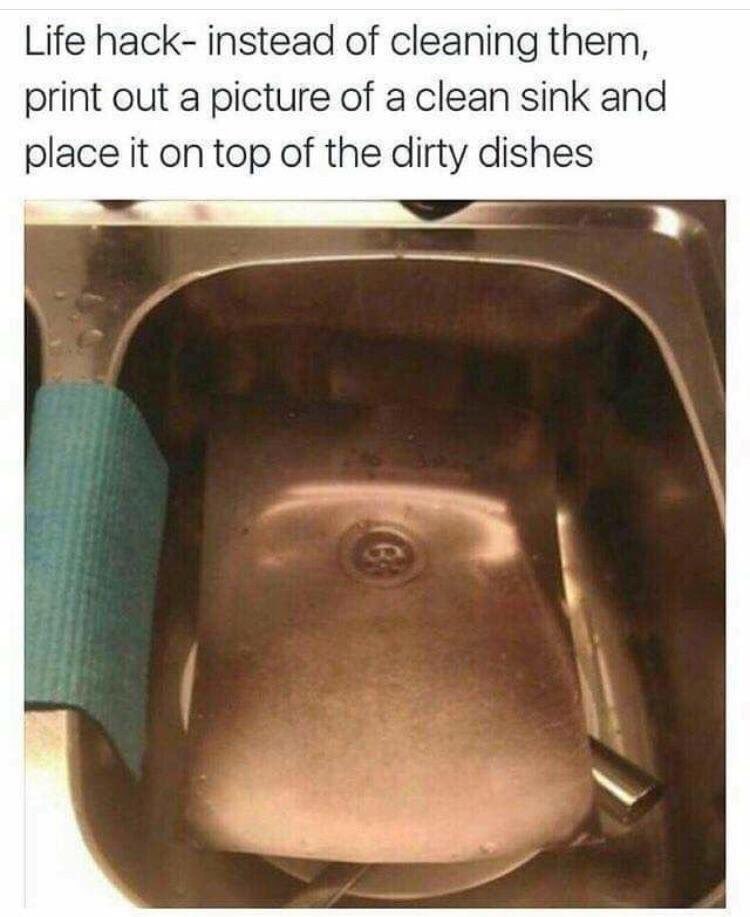 Life hack- instead of cleaning them, print out a picture of sink and place it on top of the dirty dishes к