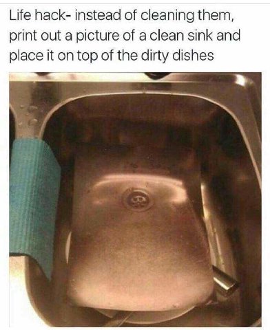 Life hack- instead of cleaning them, print out a picture of sink and place it on top of the dirty dishes к