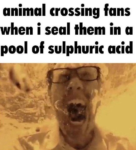 animal crossing fans when i seal them in a pool of sulphuric acid