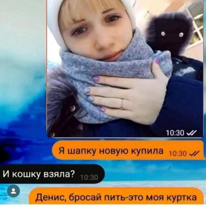 a‘ У 10:30 Я шапку новую купила И кошку взяла? Денис, бросай пить-это моя куртка