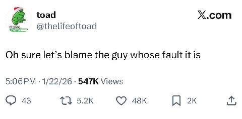 toad Х.сот @thelifeoftoad sure let’s blame the guy whose fault it is 5:06 1/22/26 Views 43 (О 1