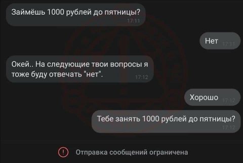 Займёшь 1000 рублей до пятницы? Нет На следующие твои вопросы A тоже буду отвечать "нет". Хорошо Тебе занять 1000 рублей до пятницы? Отправка сообщений ограничена