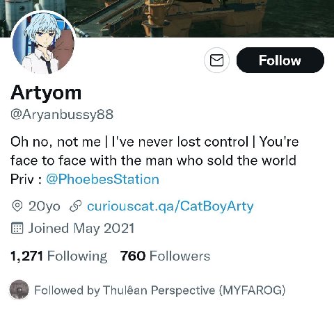 Artyom @Aryanbussy88 no, not me I've never lost control You're face to face with the man who sold the world Priv @PhoebesStation curiouscat.qa/CatBoyArty Joined May 2021 1,271 Following 760 Followers 