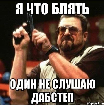 Я ЧТО БЛЯТЬ ОДИН НЕСЛУШАЮ ДАБСТЕЙ