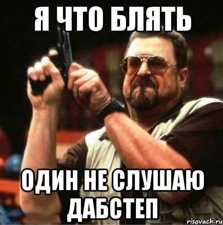 Я ЧТО БЛЯТЬ ОДИН НЕСЛУШАЮ ДАБСТЕЙ