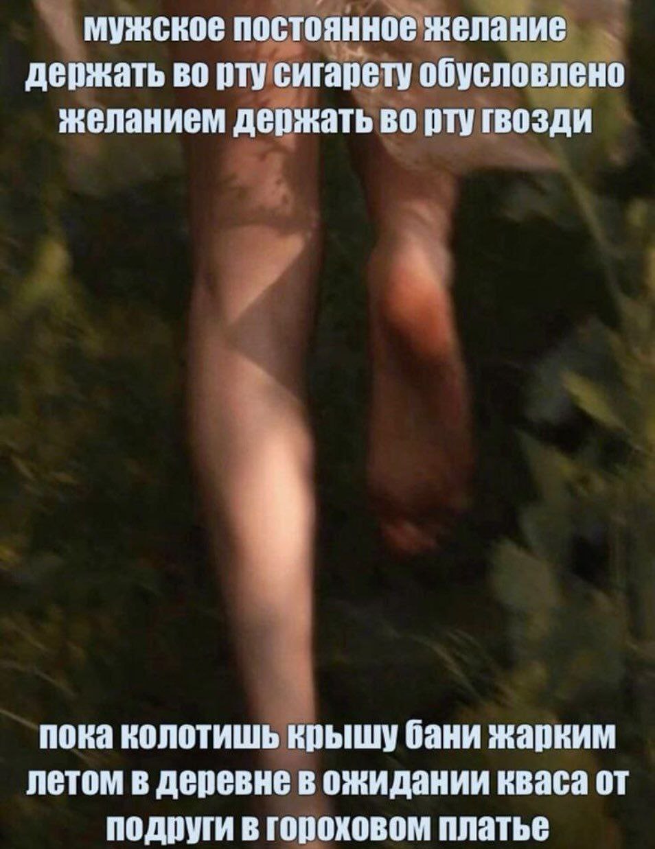 мужское постоянное желание держать во рту сигарету обусловлено желанием держать во рту гвозди пока колотишь крышу бани жарким летом в деревне в ожидании кваса от подруги в гороховом платье