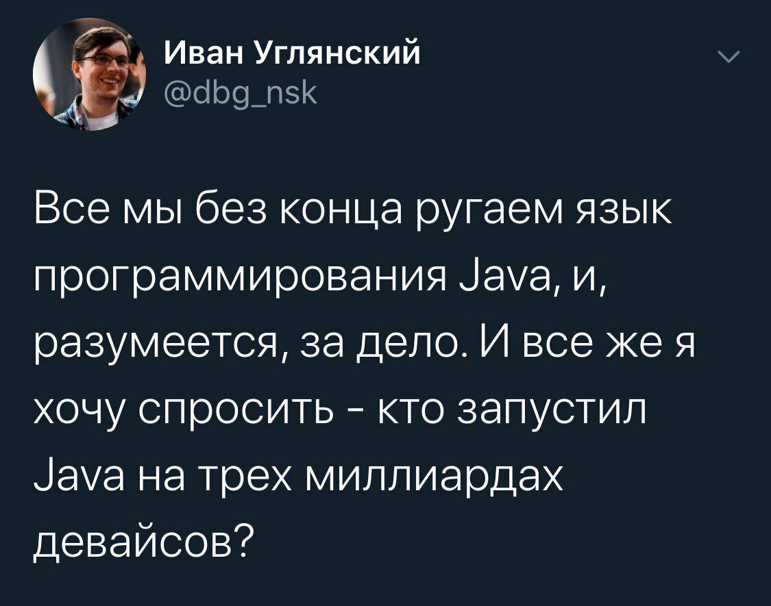 Иван Углянский <A @dbg_nsk Все мы без конца ругаем язык программирования Java, и, разумеется, за дело. И все жея хочу спросить кто запустил Java на трех миллиардах девайсов?