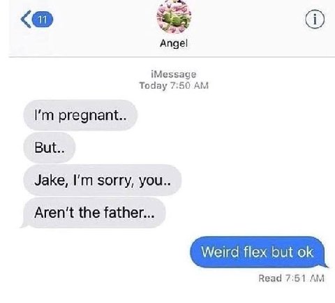 Angel iMessage Today 7:50 pregnant.. But.. Jake, sorry, you.. Aren't the father... Weird flex but Read 7:51