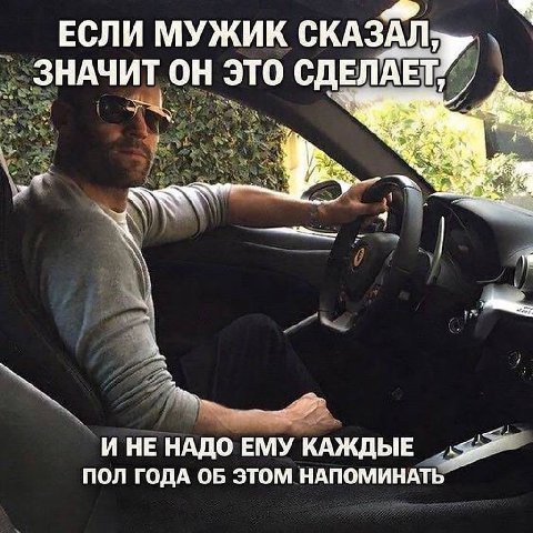 ЕСЛИ МУЖИК СКАЗАЛ; ЗНАЧИТ это СДЕЛАЕТ, 4 И НЕ НАДО ЕМУ КАЖДЫЕ ПОЛ ГОДА ОБ ЗТОМ НАПОМИНАТЬ