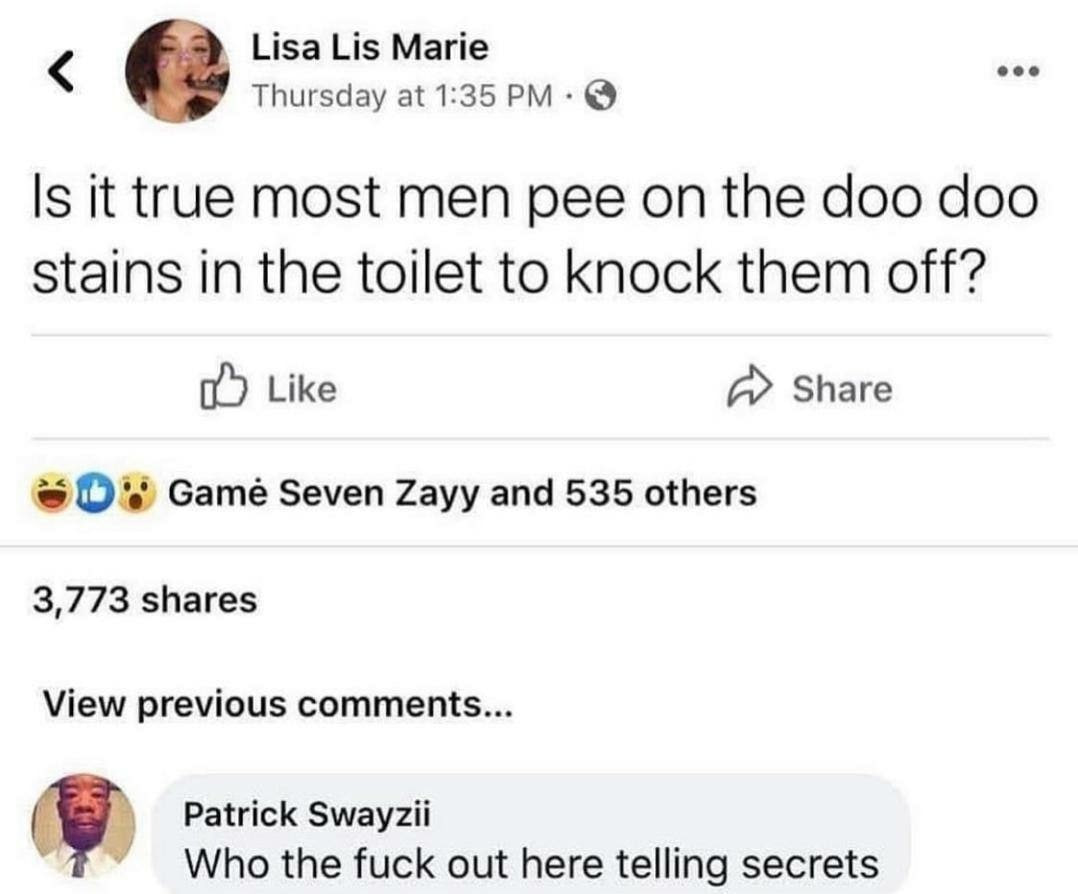 Lisa Lis Marie Thursday at 1:35 Is it true most men рее on the doo doo Stains in the toilet to knock them off? Like Share Gamé Seven Zayy and 535 others 3,773 shares View previous comments... Patrick 