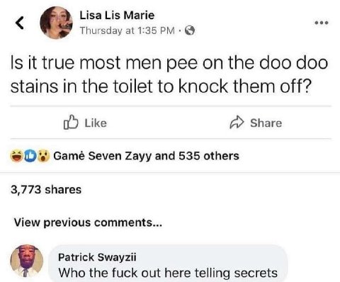 Lisa Lis Marie Thursday at 1:35 Is it true most men рее on the doo doo Stains in the toilet to knock them off? Like Share Gamé Seven Zayy and 535 others 3,773 shares View previous comments... Patrick 