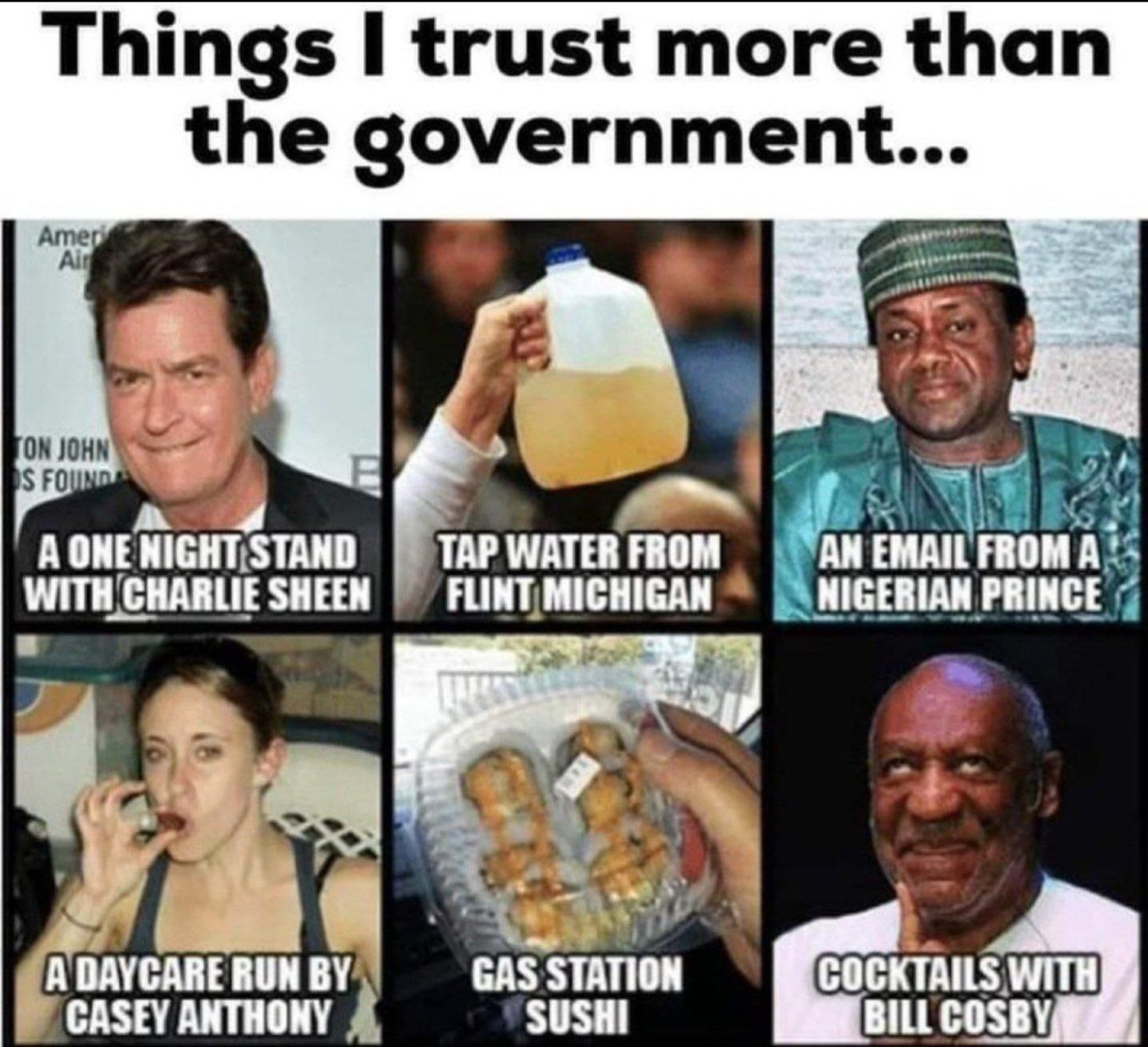 Things I trust more than the government... ON JOHN TAP WATER FROM AN EMAIL FROM A SHEEN PRINCE я “4 А DAYCARE RUN GAS STATION COCKTAILS WITH CASEY ANTHONY SUSHI BILL COSBY,