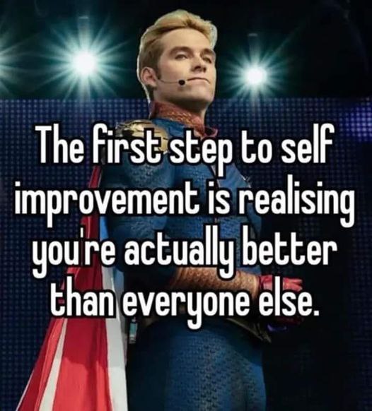 The to self improvement is realising youre actually better tha neveryone else.
