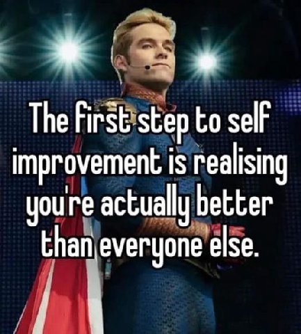 The to self improvement is realising youre actually better tha neveryone else.