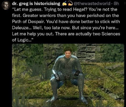 greg is historicising в “Let me guess. Trying to read Hegel? You’re not the first. Greater warriors than you have perished on the Path of Despair. You'd have done better to stick with Deleuze... Well.