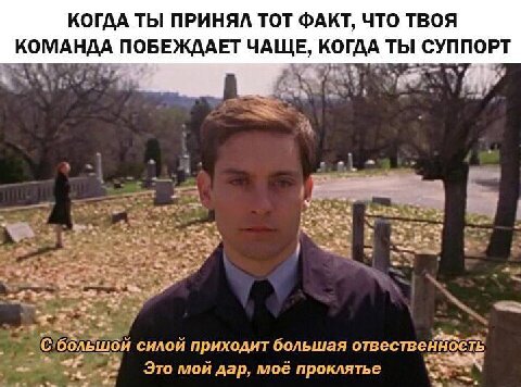 КОГДА ТЫ ПРИНЯЛ ТОТ ФАКТ, ЧТО ТВОЯ КОМАНДА ПОБЕЖДАЕТ ЧАЩЕ, КОГДА ТЫ СУППОРТ у 3 С большой силой приходит большая отвественность 7 Это мои дар, мое проклятье К