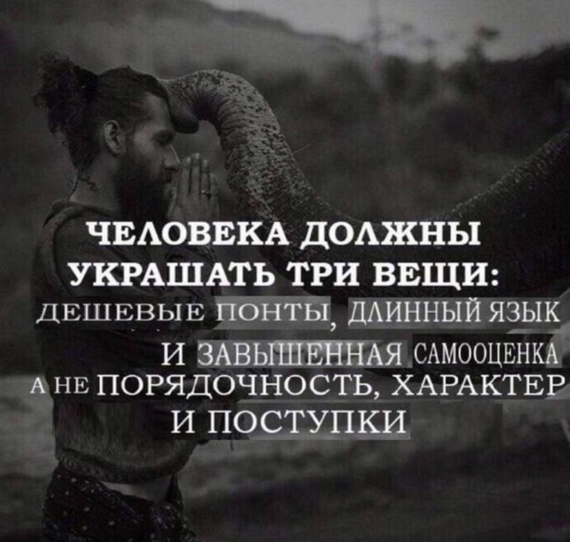 ЧЕЛОВЕКА ДОЛЖНЫ УКРАШАТЬ ТРИ ВЕЩИ: дешевые понты, ДЛИННЫЙ ЯЗЫК И ЗАВЫШЕННАЯ САМООЦЕНКА А ПОРЯДОЧНОСТЬ, ХАРАКТЕР И ПОСТУПКИ