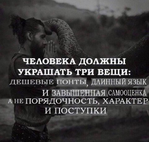 ЧЕЛОВЕКА ДОЛЖНЫ УКРАШАТЬ ТРИ ВЕЩИ: дешевые понты, ДЛИННЫЙ ЯЗЫК И ЗАВЫШЕННАЯ САМООЦЕНКА А ПОРЯДОЧНОСТЬ, ХАРАКТЕР И ПОСТУПКИ
