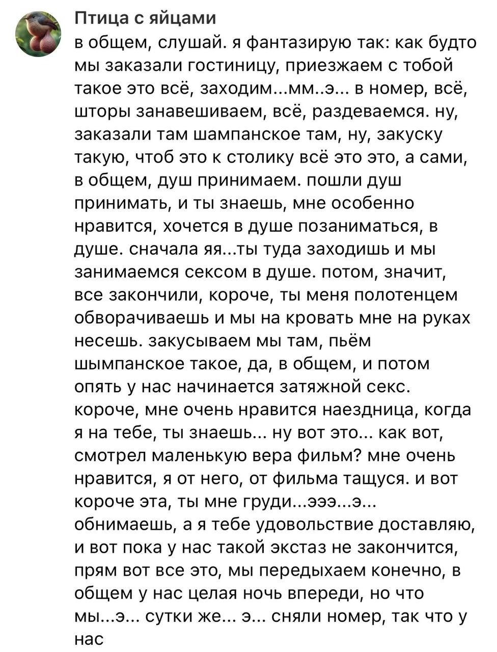 Птица с яйцами в общем, слушай. я фантазирую так: как будто мы заказали гостиницу, приезжаем с тобой такое это всё, заходим...мм..э... в номер, всё, шторы занавешиваем, всё, раздеваемся. ну, заказали 