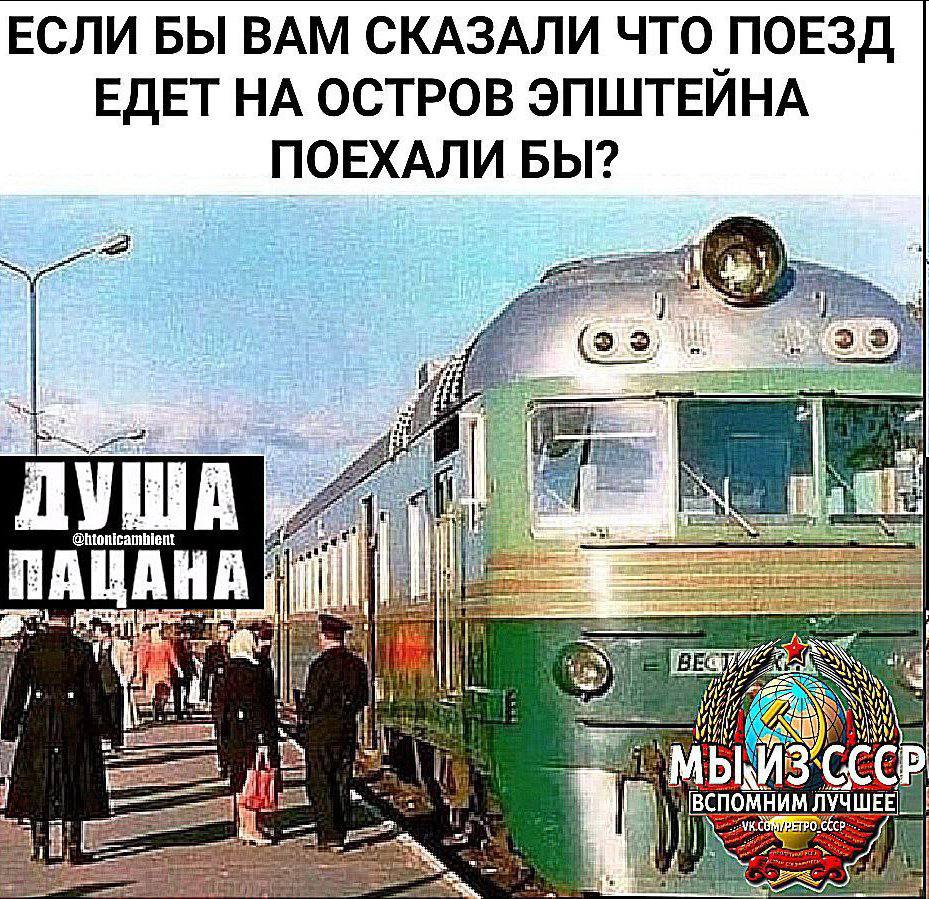 ЕСЛИ БЫ ВАМ СКАЗАЛИ ЧТО ПОЕЗД ЕДЕТ НА ОСТРОВ ЭПШТЕИНА ПОЕХАЛИ БЫ? я ПУША it AHA pret! 4 ВЕСТ И i