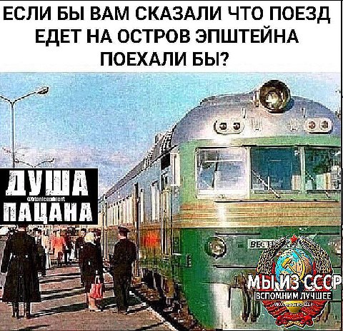 ЕСЛИ БЫ ВАМ СКАЗАЛИ ЧТО ПОЕЗД ЕДЕТ НА ОСТРОВ ЭПШТЕИНА ПОЕХАЛИ БЫ? я ПУША it AHA pret! 4 ВЕСТ И i