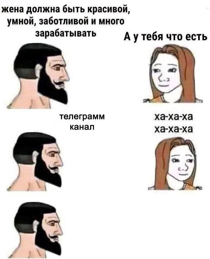 жена должна быть красивой, умной, заботливой и много зарабатывать А утебя что есть телеграмм ха-ха-ха канал ха-ха-ха