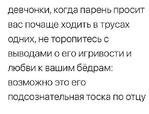 девчонки, когда парень просит вас почаще ходить в трусах одних, не торопитесь с выводами о его игривости и любви к вашим бёдрам: возможно это его подсознательная тоска по отцу