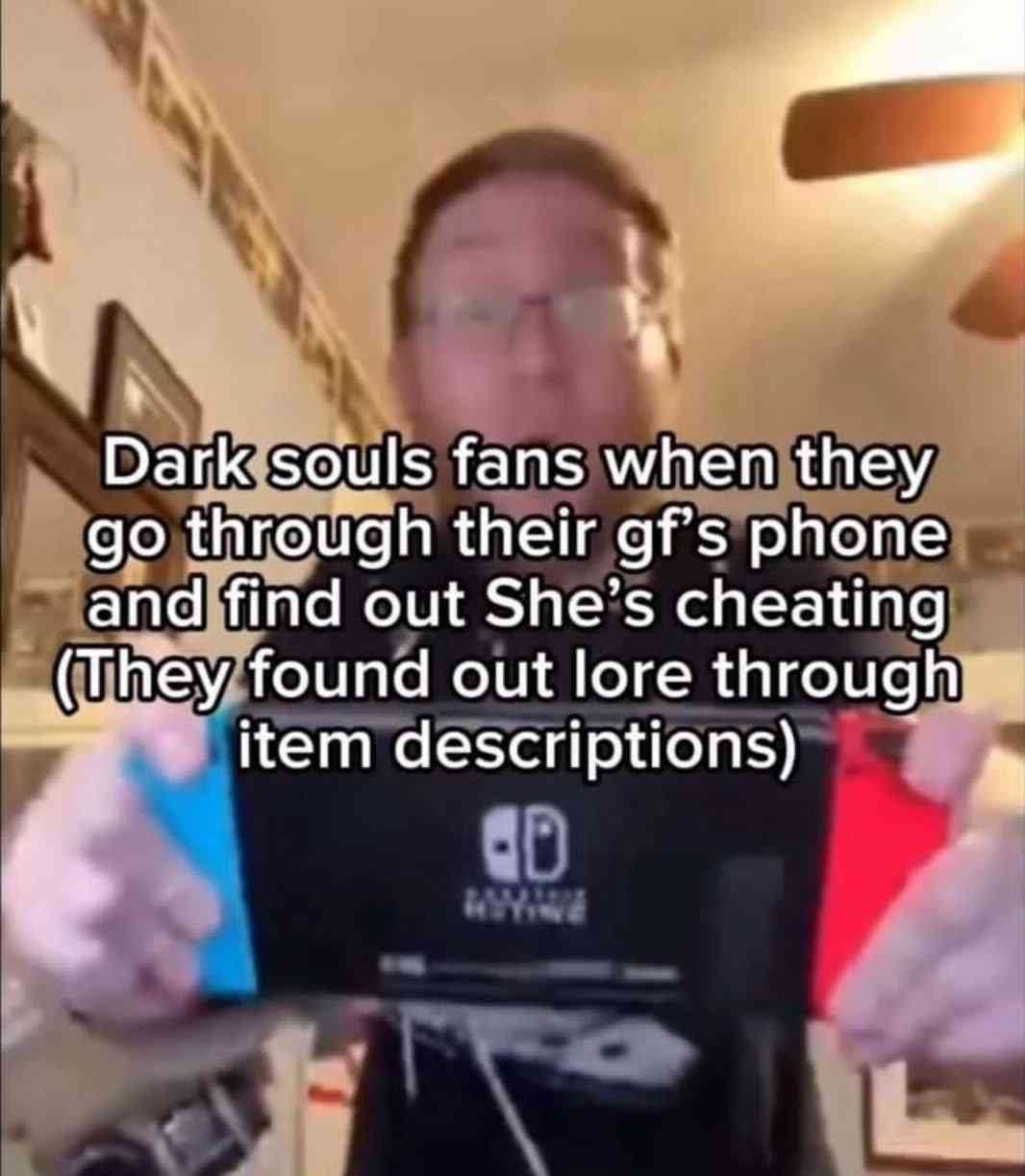 Dark souls fans when they through their gf's phone and find out She’s cheating (They found out lore through item descriptions)