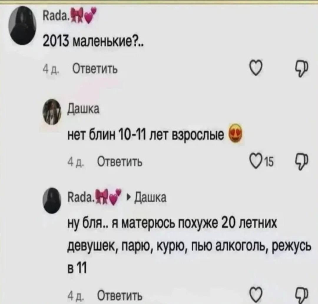 Rada. 2013 маленькие?.. Ответить о 9 Дашка нет блин 10-11 лет взрослые Ответить 9 Вада. Дашка ну бля.. A матерюсь похуже 20 летних девушек, парю, курю, пью алкоголь, режусь Ответить о