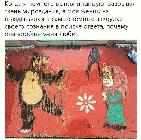 Когда я немного выпил и танцую, разрывая ткань мироздания, а моя женщина вглядывается в самые тёмные закоулки своего сознания в поиске ответа, почему она вообще меня любит. 4 i?