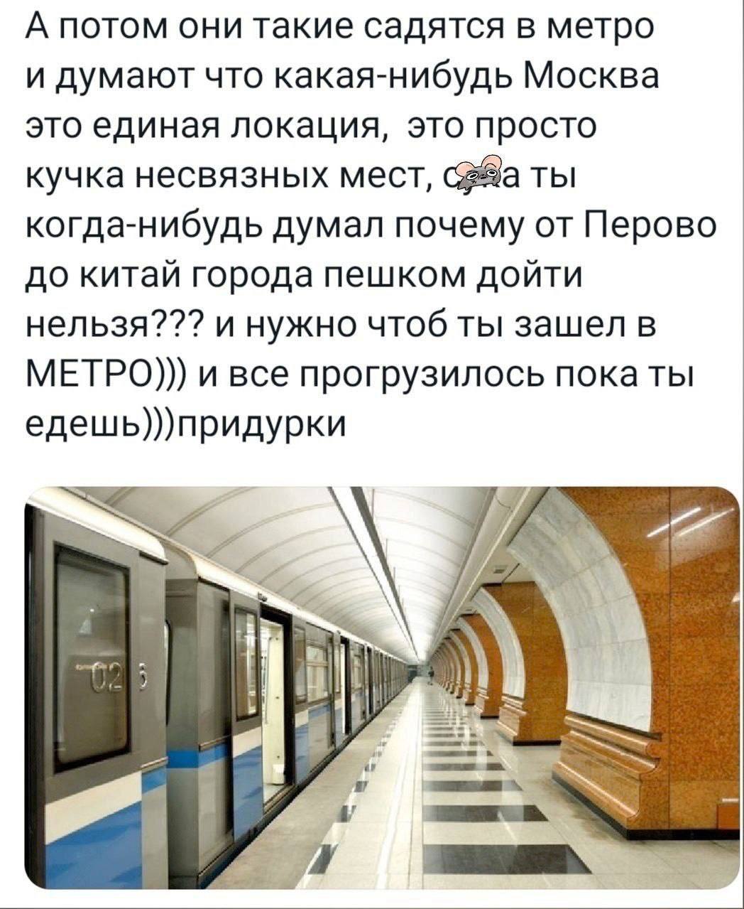 А потом они такие садятся в метро и думают что какая-нибудь Москва это единая локация, это просто кучка несвязных мест, Gea ты когда-нибудь думал почему от Перово до китай города пешком дойти нельзя??