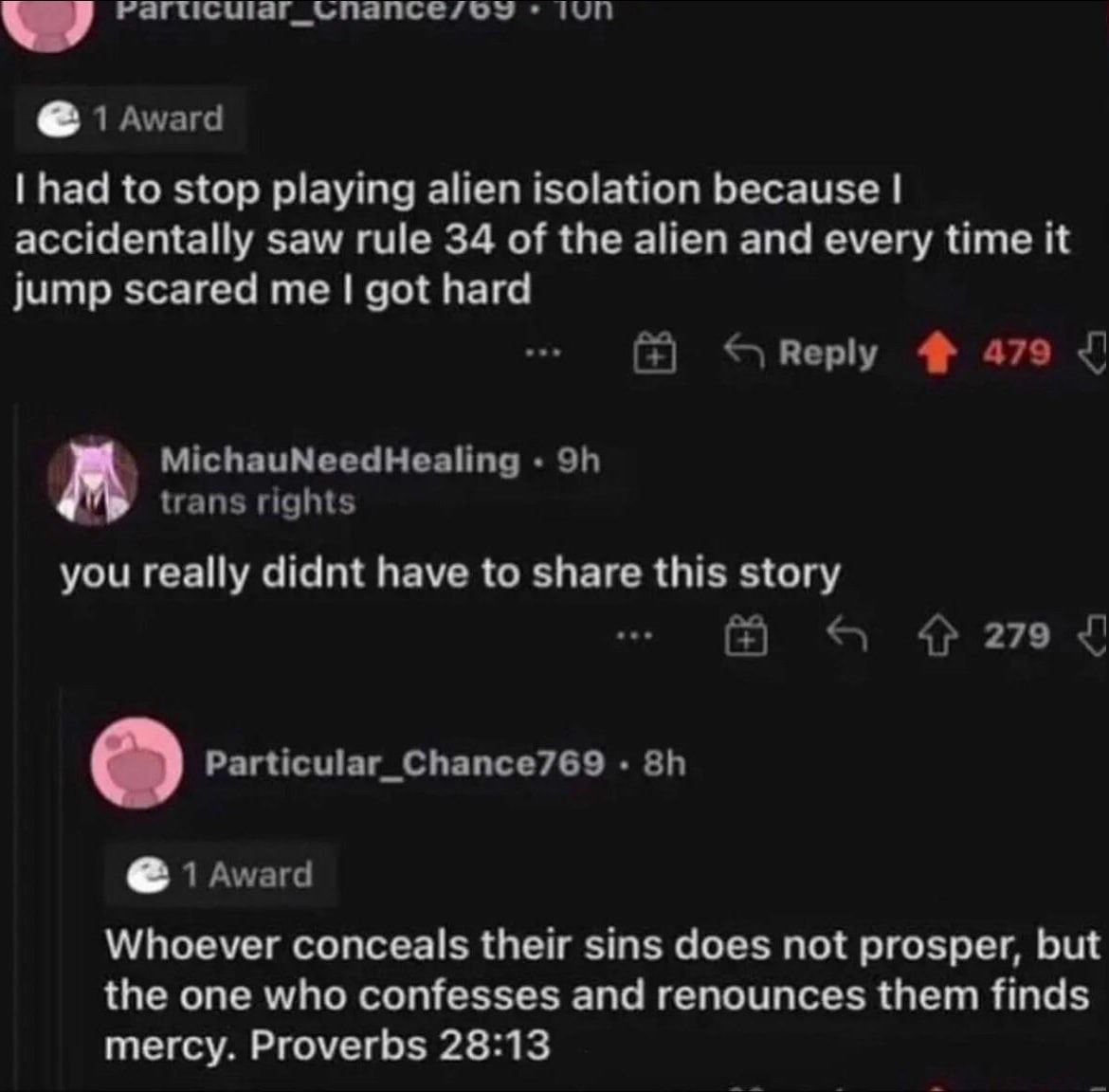 had to stop playing alien isolation because accidentally saw rule 34 of the alien and every time it jump scared me got hard you really didnt have to share this story Whoever conceals their sins does n