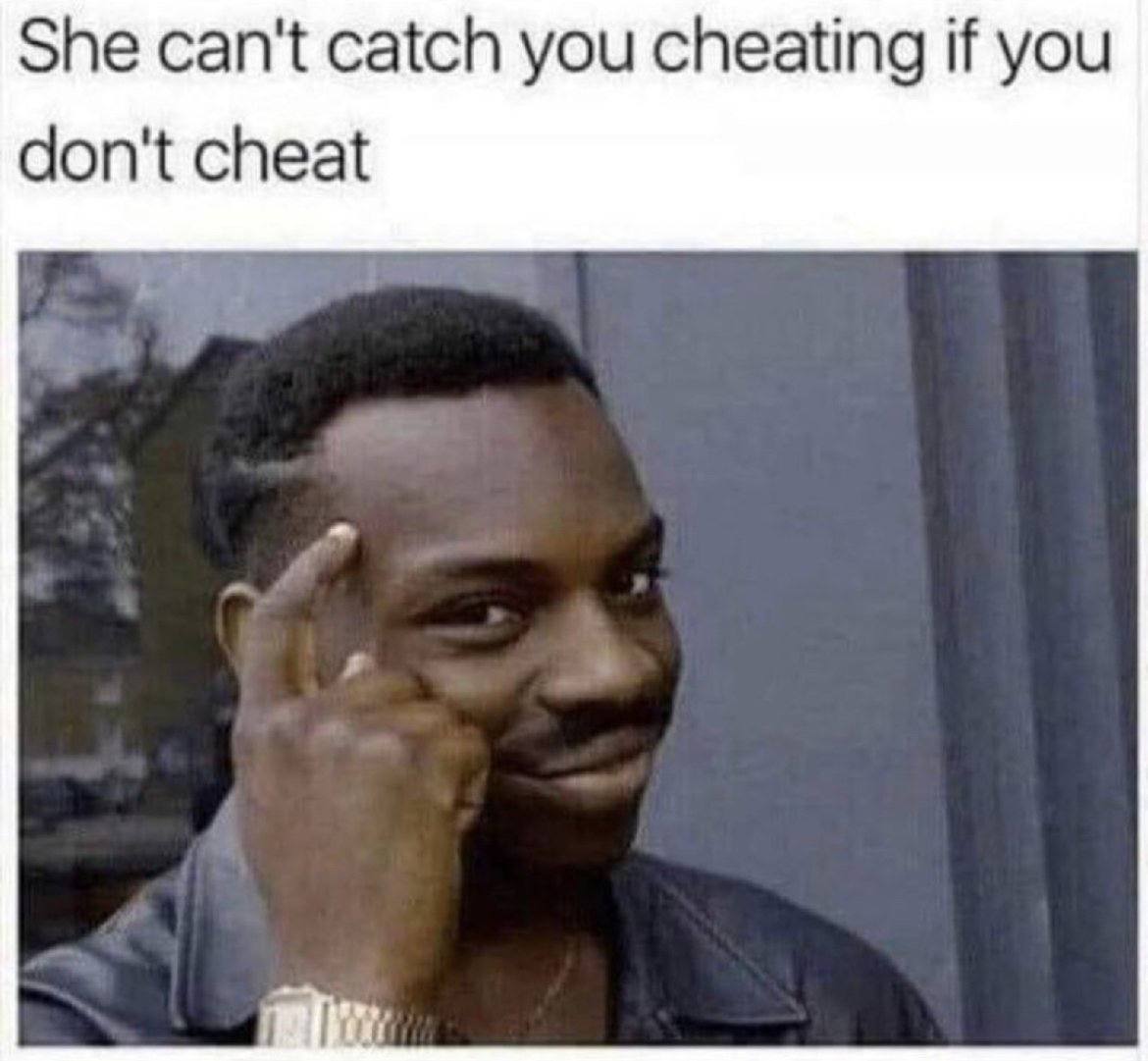 She can't catch you cheating if you don't cheat