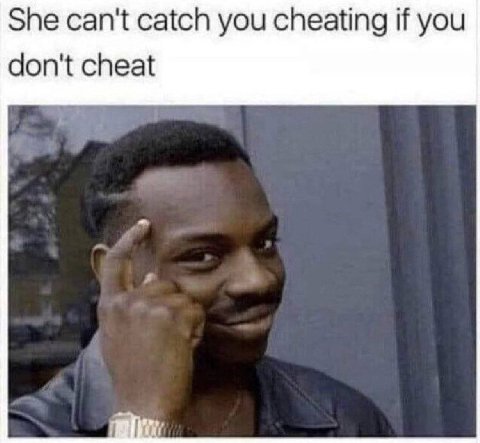 She can't catch you cheating if you don't cheat