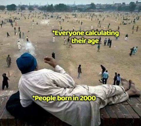 Everyone calculating their age *Peopie borni in 2000