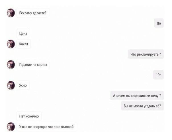 Рекламу делаете? Да Цена Какая Что рекламируете Гадание на картах Ясно А зачем вы спрашивали цену Вы не могли угадать её? Нет конечно У вас не впорядке что то с головой!
