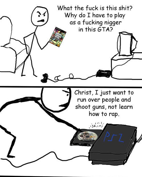 What the fuck is this shit? Why I have to play as a fucking nigger in this GTA? Christ, I just want to run over people and shoot guns, not learn how to гар. 7 7