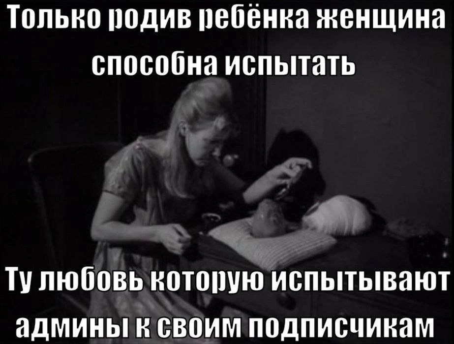 Только родив ребенка женщина способна испытать Тулюбовь которую испытывают админы к своим подписчикам