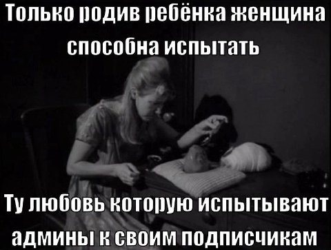 Только родив ребенка женщина способна испытать Тулюбовь которую испытывают админы к своим подписчикам