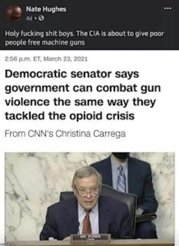 Nate Hughes Holy fucking shit boys. The CIA is about to give poor people free machine guns Democratic senator says government can combat gun violence the same way they tackled the opioid crisis From C