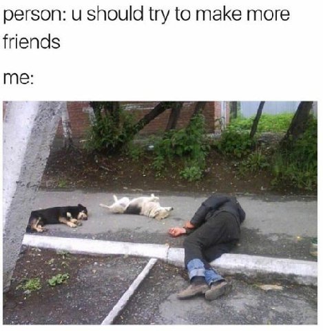 person: и should try to make more friends me