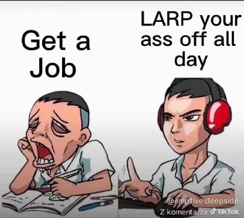 LARP your Geta ass off all Job