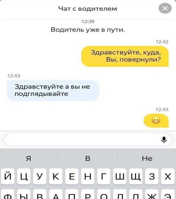 Чат с водителем 12:39 Водитель уже в пути. 12:42 Здравствуйте, куда, Вы, повернули? 12:43 Здравствуйте а вы не подглядывайте 12:43 A He