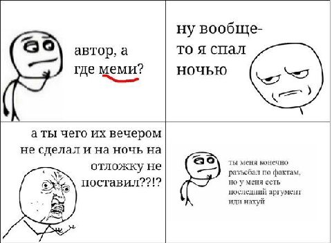 ну вообще- автор, тоя спал где меми? ночью а ты чего вечером не сделал и на ночь на отложку не меня конечно разъебал по фактам поставил??!? но у меня есть последнии аргумент иди нахуи