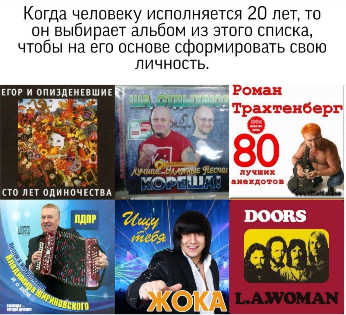 Когда человеку исполняется 20 лет, то выбирает альбом из этого списка, чтобы на его основе сформировать СВОЮ ЛИЧНОСТЬ. ЕГОР И ОПИЗДЕ Роман Трахтенберг 80 лучших анекдотов СТО ЛЕТ ОДИНОЧЕСТВА ЛДИР DOOR