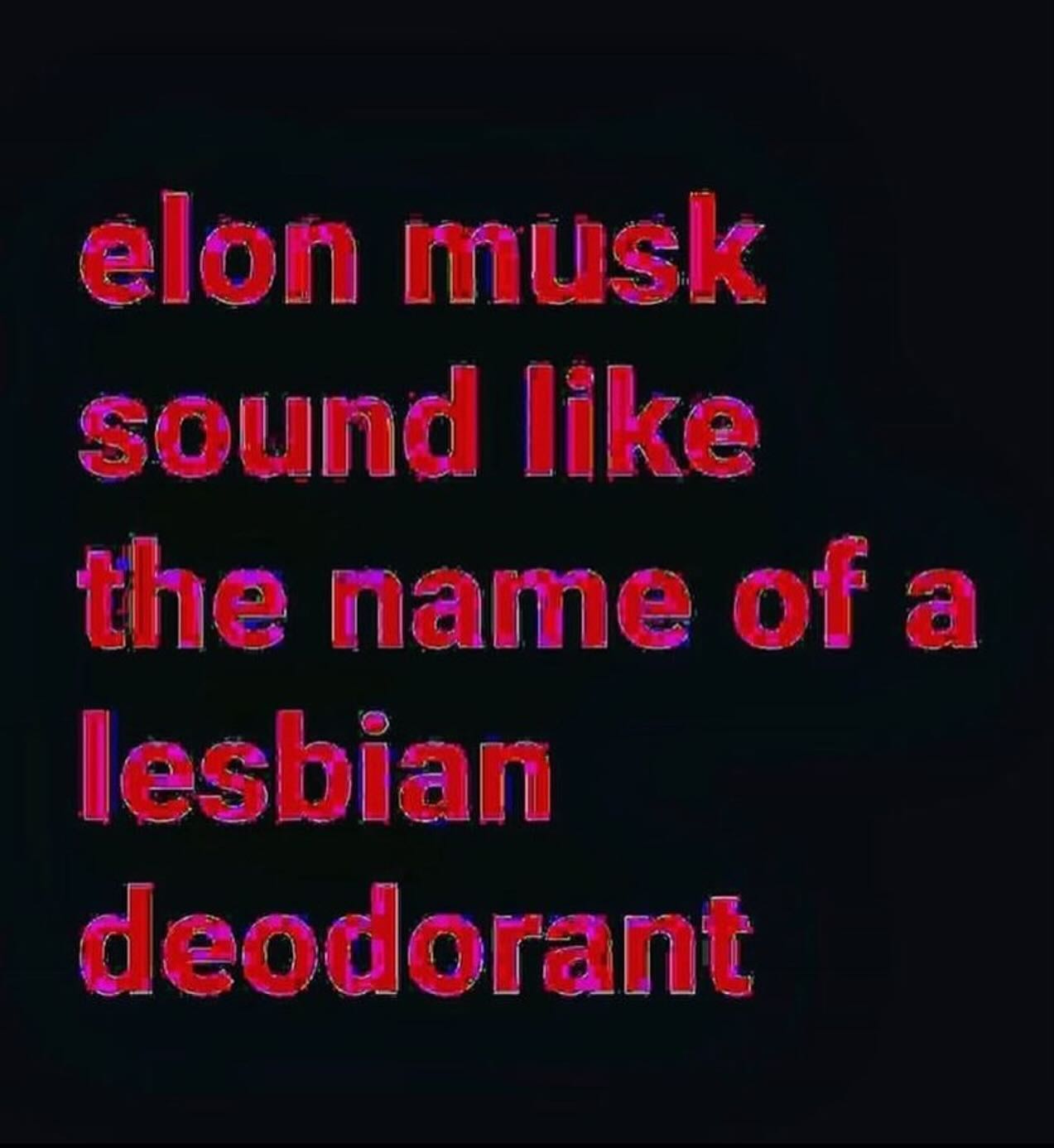 elon musk sound like the name of a lesbian deodorant