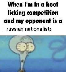 When in a boot licking competition and my opponent is a russian nationalists